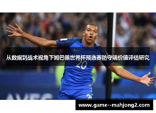 从数据到战术视角下姆巴佩世界杯预选赛防守端价值评估研究 从数据到战术视角下姆巴佩世界杯预选赛防守端价值评估研究