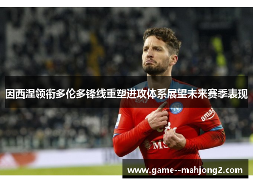 因西涅领衔多伦多锋线重塑进攻体系展望未来赛季表现