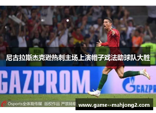 尼古拉斯杰克逊热刺主场上演帽子戏法助球队大胜