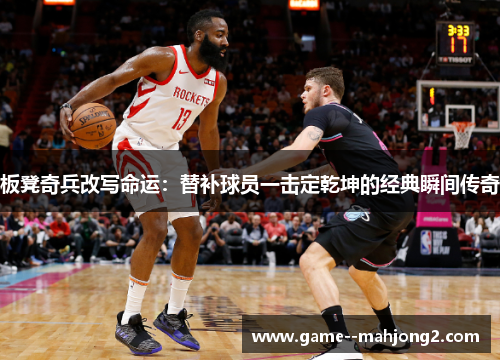 板凳奇兵改写命运：替补球员一击定乾坤的经典瞬间传奇