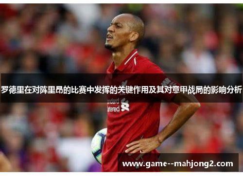 罗德里在对阵里昂的比赛中发挥的关键作用及其对意甲战局的影响分析