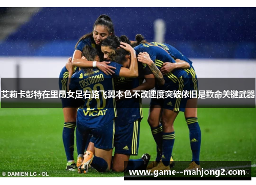 艾莉卡彭特在里昂女足右路飞翼本色不改速度突破依旧是致命关键武器 艾莉卡彭特在里昂女足右路飞翼本色不改速度突破依旧是致命关键武器