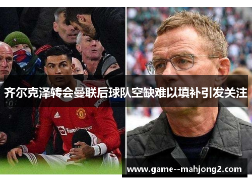 齐尔克泽转会曼联后球队空缺难以填补引发关注