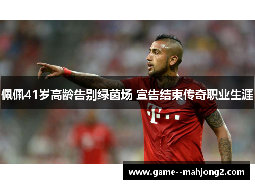 佩佩41岁高龄告别绿茵场 宣告结束传奇职业生涯