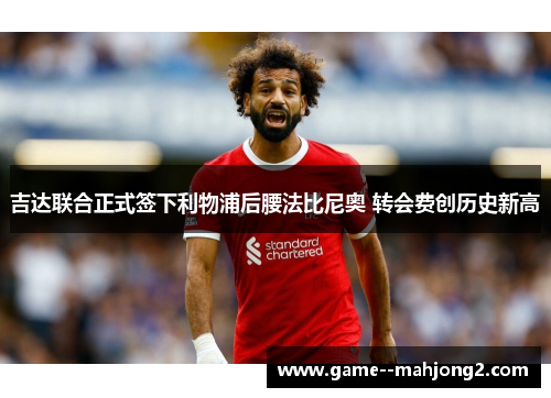 吉达联合正式签下利物浦后腰法比尼奥 转会费创历史新高