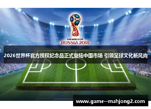 2026世界杯官方授权纪念品正式登陆中国市场 引领足球文化新风尚