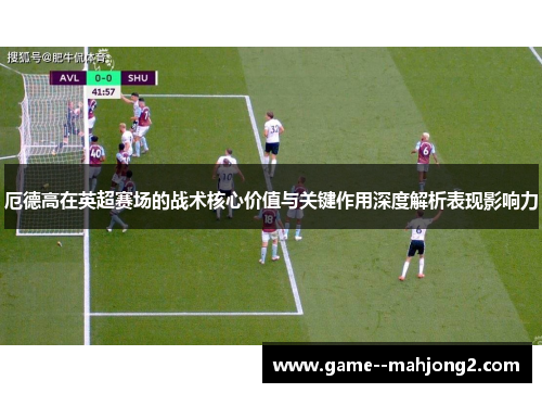 厄德高在英超赛场的战术核心价值与关键作用深度解析表现影响力 厄德高在英超赛场的战术核心价值与关键作用深度解析表现影响力