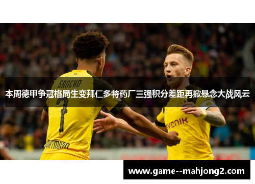 本周德甲争冠格局生变拜仁多特药厂三强积分差距再掀悬念大战风云