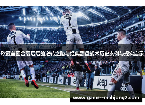欧冠首回合落后后的逆转之路与经典翻盘战术历史案例与现实启示 欧冠首回合落后后的逆转之路与经典翻盘战术历史案例与现实启示