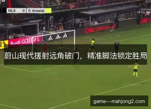 蔚山现代搓射远角破门，精准脚法锁定胜局