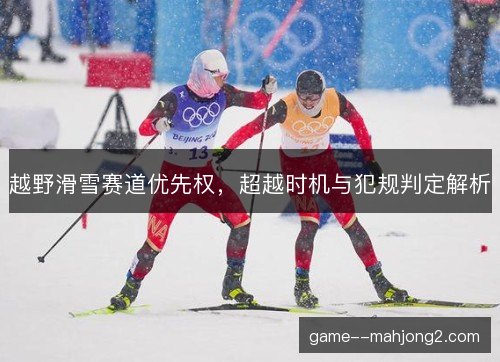 越野滑雪赛道优先权，超越时机与犯规判定解析