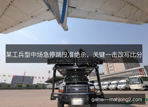 某工兵型中场急停跳投准绝杀，关键一击改写比分