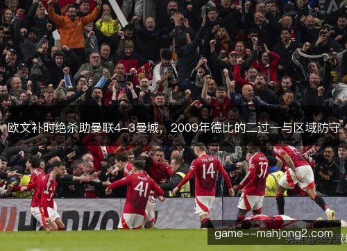 欧文补时绝杀助曼联4-3曼城，2009年德比的二过一与区域防守